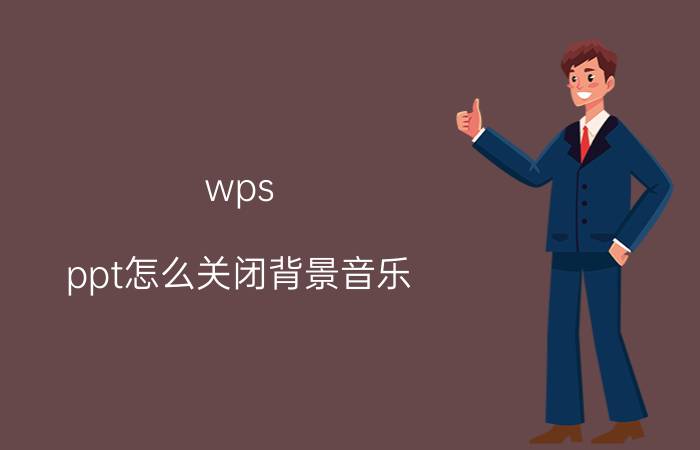 wps ppt怎么关闭背景音乐 WPS如何让背景音乐在PPT前放？